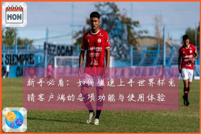 新手必看：如何快速上手世界杯竞猜客户端的各项功能与使用体验