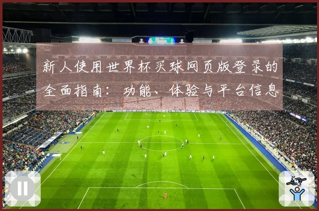 新人使用世界杯买球网页版登录的全面指南：功能、体验与平台信息介绍