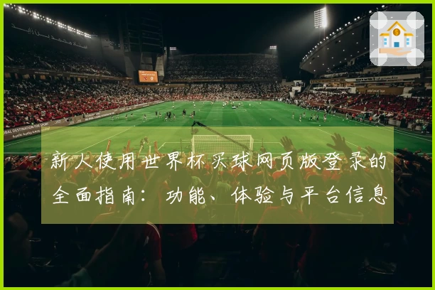 新人使用世界杯买球网页版登录的全面指南:功能、体验与平台信息介绍